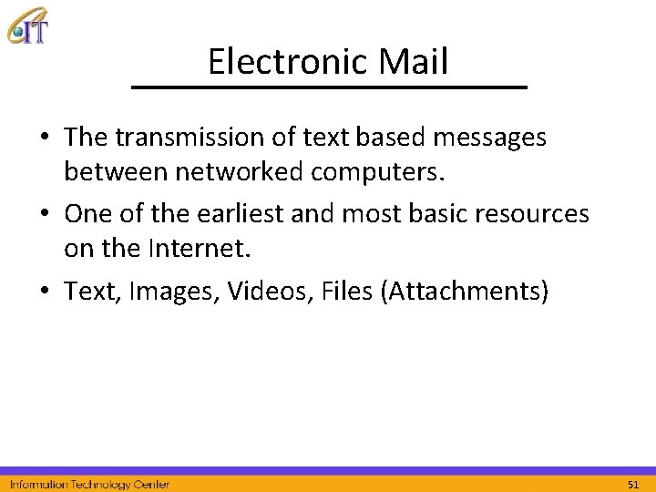 Electronic Mail • The transmission of text based messages between networked computers. • One