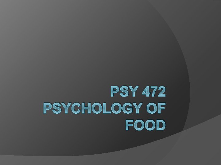 PSY 472 PSYCHOLOGY OF FOOD 