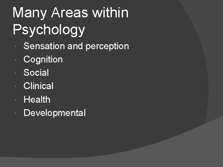 Many Areas within Psychology Sensation and perception Cognition Social Clinical Health Developmental 