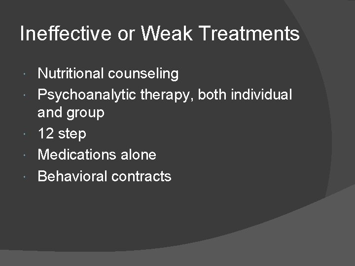 Ineffective or Weak Treatments Nutritional counseling Psychoanalytic therapy, both individual and group 12 step