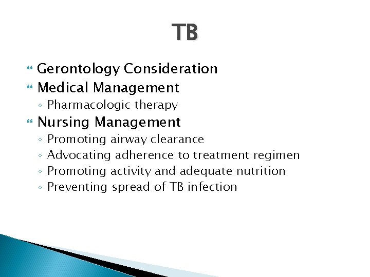 TB Gerontology Consideration Medical Management ◦ Pharmacologic therapy Nursing Management ◦ ◦ Promoting airway