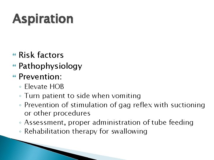 Aspiration Risk factors Pathophysiology Prevention: ◦ Elevate HOB ◦ Turn patient to side when