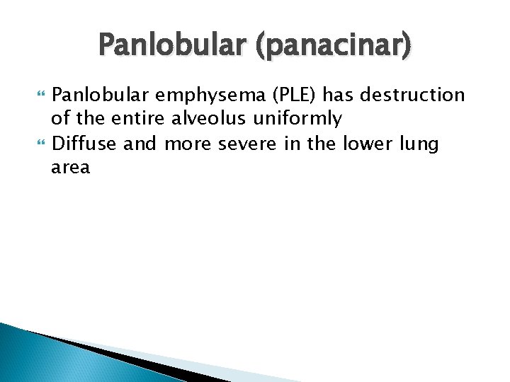 Panlobular (panacinar) Panlobular emphysema (PLE) has destruction of the entire alveolus uniformly Diffuse and