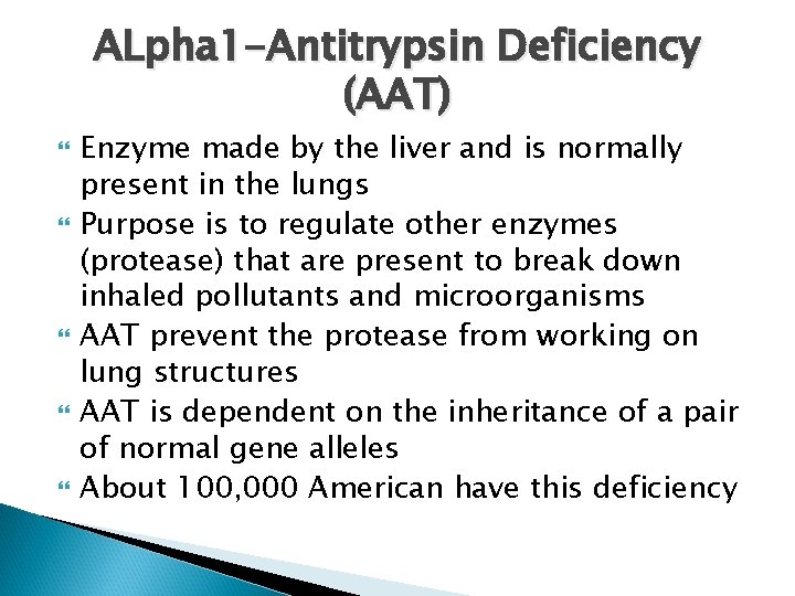 ALpha 1 -Antitrypsin Deficiency (AAT) Enzyme made by the liver and is normally present