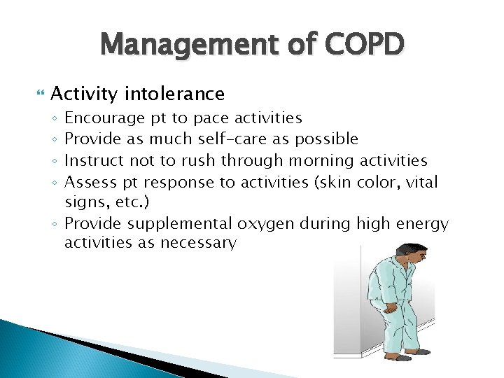 Management of COPD Activity intolerance Encourage pt to pace activities Provide as much self-care