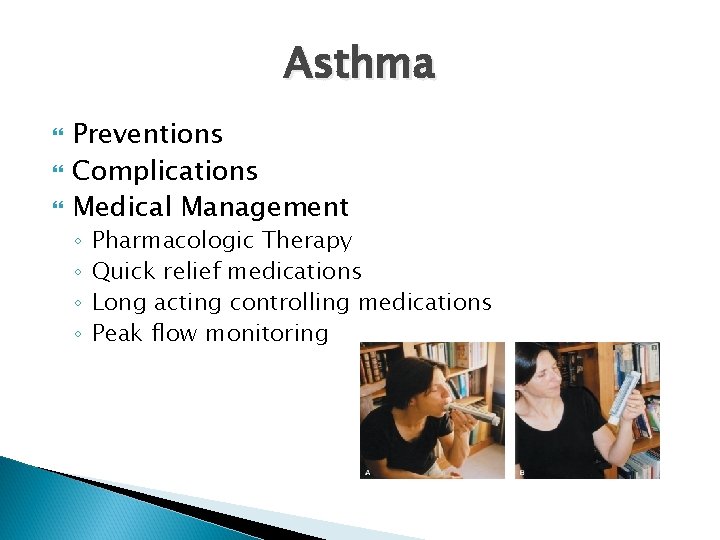 Asthma Preventions Complications Medical Management ◦ ◦ Pharmacologic Therapy Quick relief medications Long acting