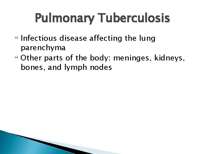 Pulmonary Tuberculosis Infectious disease affecting the lung parenchyma Other parts of the body: meninges,