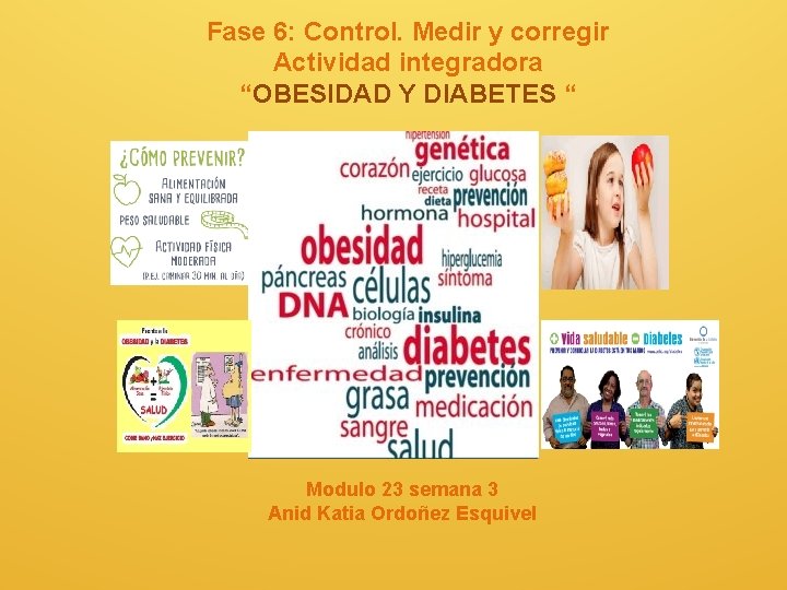 Fase 6: Control. Medir y corregir Actividad integradora “OBESIDAD Y DIABETES “ Modulo 23 Fase 6: Control. Medir y corregir Actividad integradora “OBESIDAD Y DIABETES “ Modulo 23