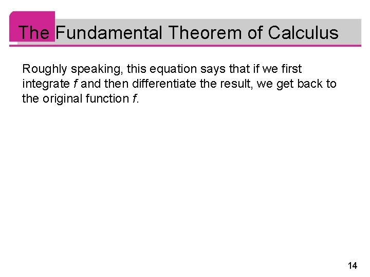 The Fundamental Theorem of Calculus Roughly speaking, this equation says that if we first