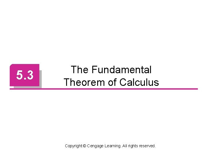 5. 3 The Fundamental Theorem of Calculus Copyright © Cengage Learning. All rights reserved.