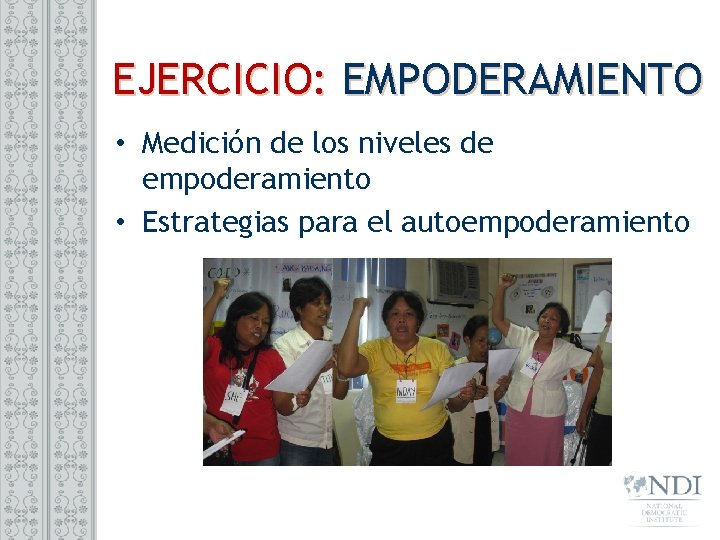 EJERCICIO: EMPODERAMIENTO • Medición de los niveles de empoderamiento • Estrategias para el autoempoderamiento