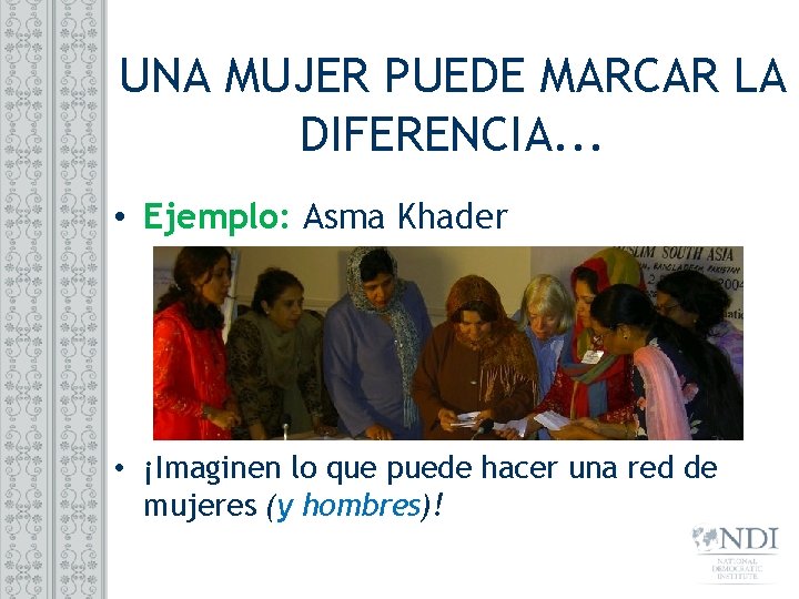 UNA MUJER PUEDE MARCAR LA DIFERENCIA. . . • Ejemplo: Asma Khader • ¡Imaginen