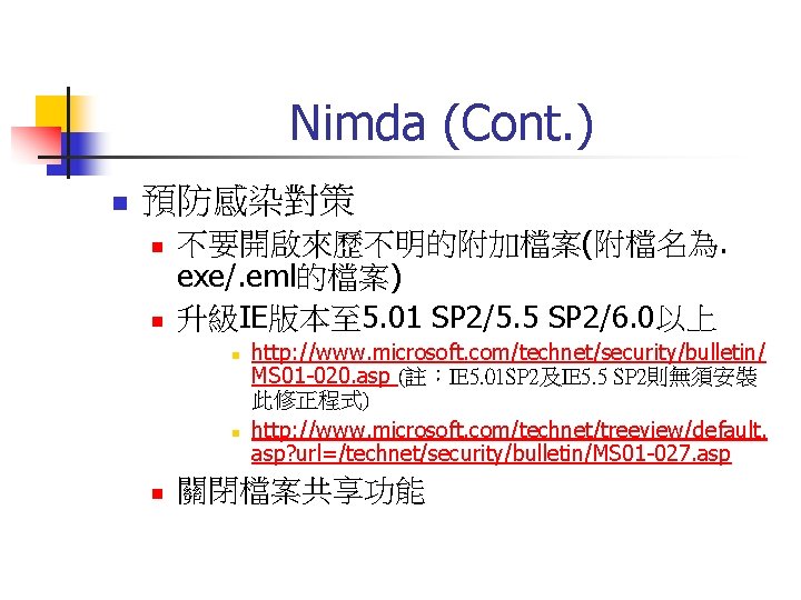 Nimda (Cont. ) n 預防感染對策 n n 不要開啟來歷不明的附加檔案(附檔名為. exe/. eml的檔案) 升級IE版本至 5. 01 SP