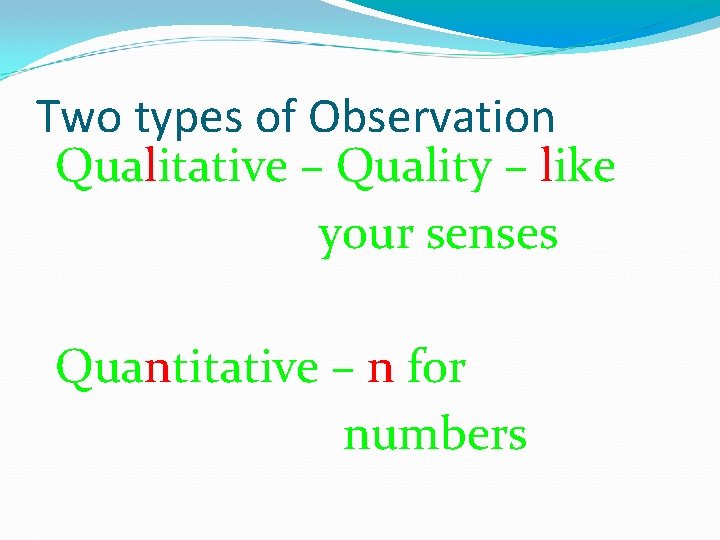 Two types of Observation Qualitative – Quality – like your senses Quantitative – n