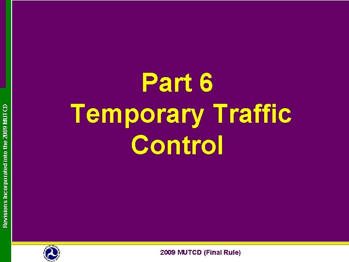 Revisions Incorporated into the 2009 MUTCD Part 6 Temporary Traffic Control 2009 MUTCD (Final