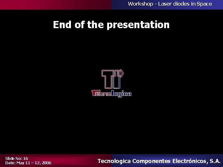 Workshop - Laser diodes in Space End of the presentation Slide No: 16 Date: