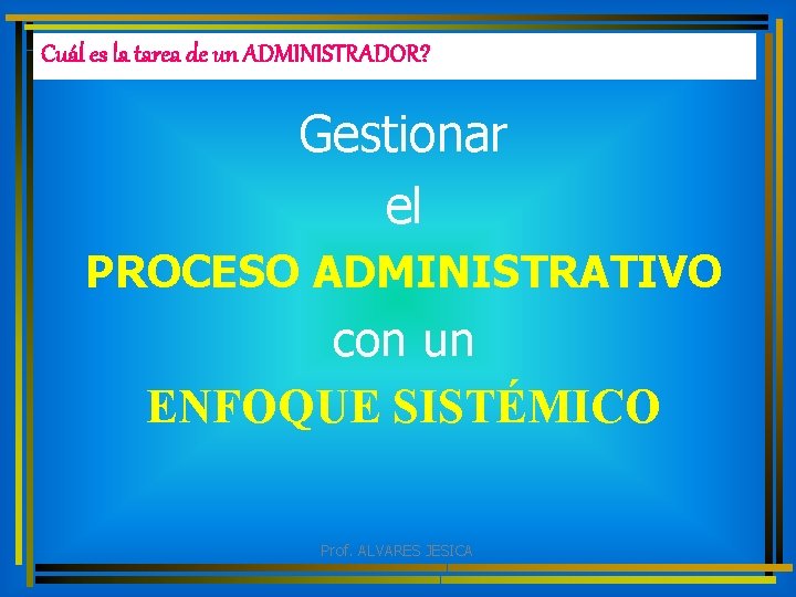 Cuál es la tarea de un ADMINISTRADOR? Gestionar el PROCESO ADMINISTRATIVO con un ENFOQUE