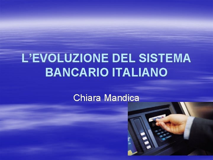 L’EVOLUZIONE DEL SISTEMA BANCARIO ITALIANO Chiara Mandica 