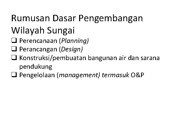 Rumusan Dasar Pengembangan Wilayah Sungai q Perencanaan (Planning) q Perancangan (Design) q Konstruksi/pembuatan bangunan