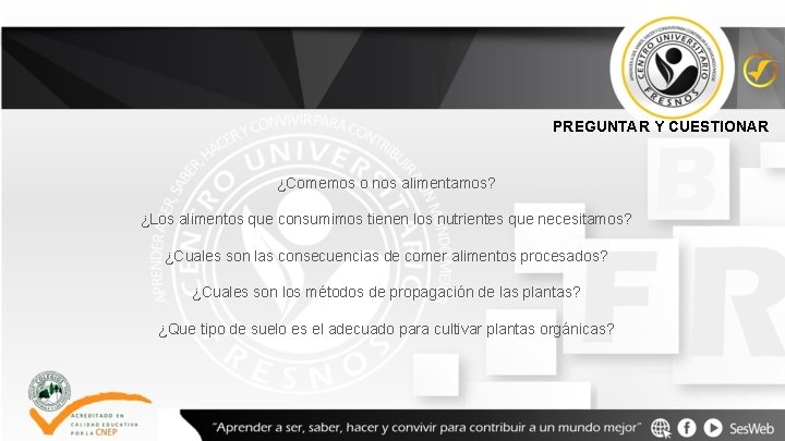 PREGUNTAR Y CUESTIONAR ¿Comemos o nos alimentamos? ¿Los alimentos que consumimos tienen los nutrientes