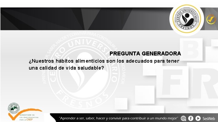 PREGUNTA GENERADORA ¿Nuestros hábitos alimenticios son los adecuados para tener una calidad de vida