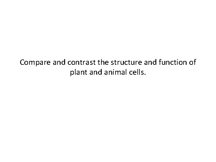 Compare and contrast the structure and function of plant and animal cells. 