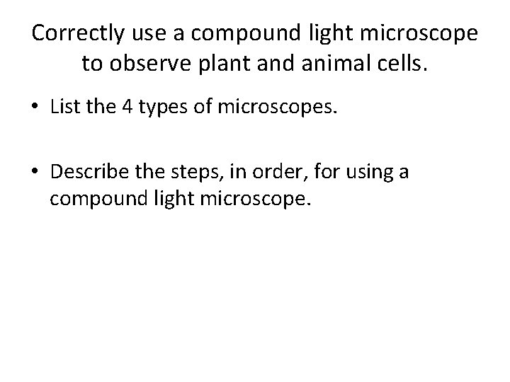 Correctly use a compound light microscope to observe plant and animal cells. • List
