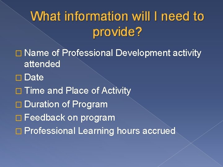 What information will I need to provide? � Name of Professional Development activity attended What information will I need to provide? � Name of Professional Development activity attended