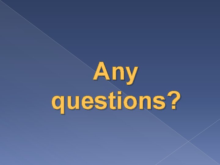 Any questions? Any questions?