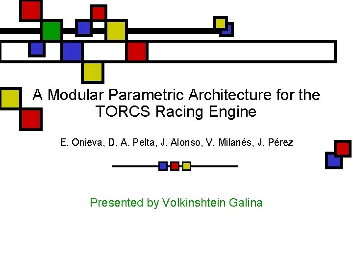 A Modular Parametric Architecture for the TORCS Racing Engine E. Onieva, D. A. Pelta,