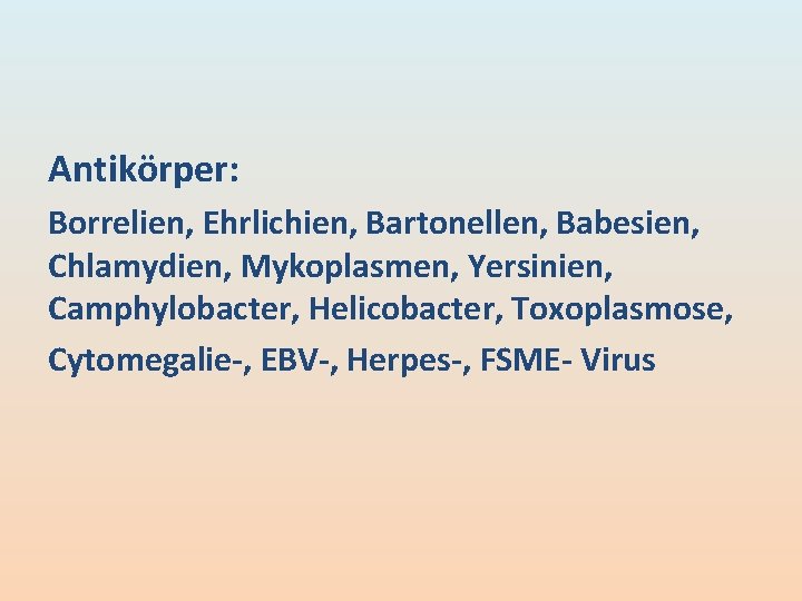 Antikörper: Borrelien, Ehrlichien, Bartonellen, Babesien, Chlamydien, Mykoplasmen, Yersinien, Camphylobacter, Helicobacter, Toxoplasmose, Cytomegalie-, EBV-, Herpes-, Antikörper: Borrelien, Ehrlichien, Bartonellen, Babesien, Chlamydien, Mykoplasmen, Yersinien, Camphylobacter, Helicobacter, Toxoplasmose, Cytomegalie-, EBV-, Herpes-,
