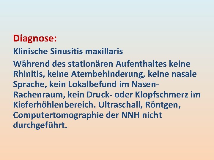 Diagnose: Klinische Sinusitis maxillaris Während des stationären Aufenthaltes keine Rhinitis, keine Atembehinderung, keine nasale Diagnose: Klinische Sinusitis maxillaris Während des stationären Aufenthaltes keine Rhinitis, keine Atembehinderung, keine nasale