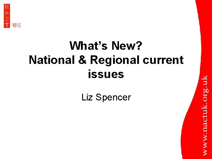 What’s New? National & Regional current issues Liz Spencer 