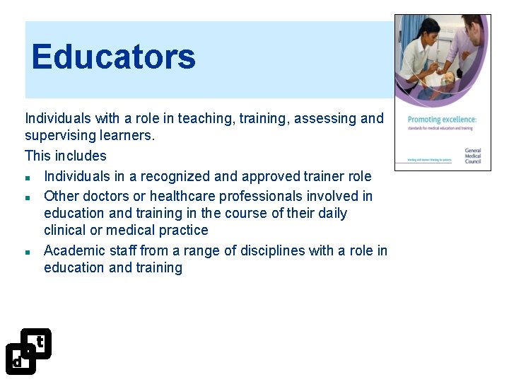 Educators Individuals with a role in teaching, training, assessing and supervising learners. This includes