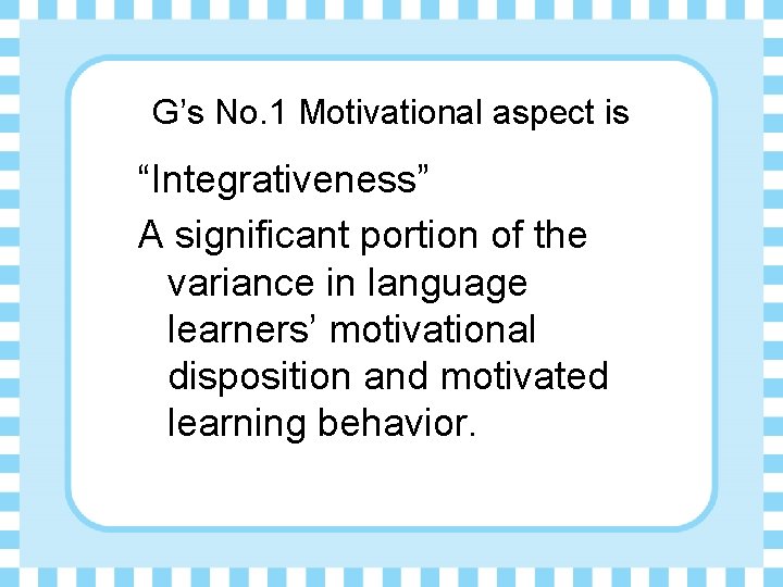 G’s No. 1 Motivational aspect is “Integrativeness” A significant portion of the variance in