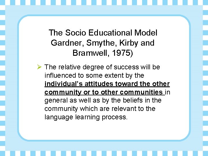 The Socio Educational Model Gardner, Smythe, Kirby and Bramwell, 1975) Ø The relative degree