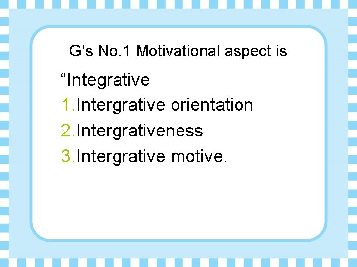 G’s No. 1 Motivational aspect is “Integrative 1. Intergrative orientation 2. Intergrativeness 3. Intergrative