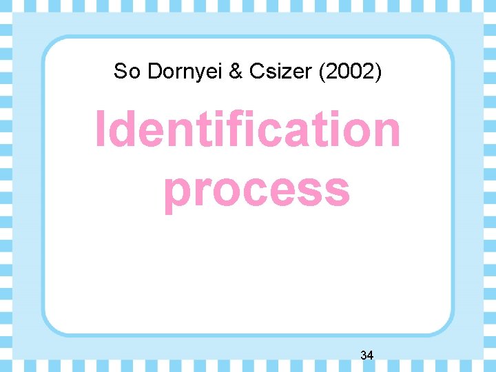 So Dornyei & Csizer (2002) Identification process 34 