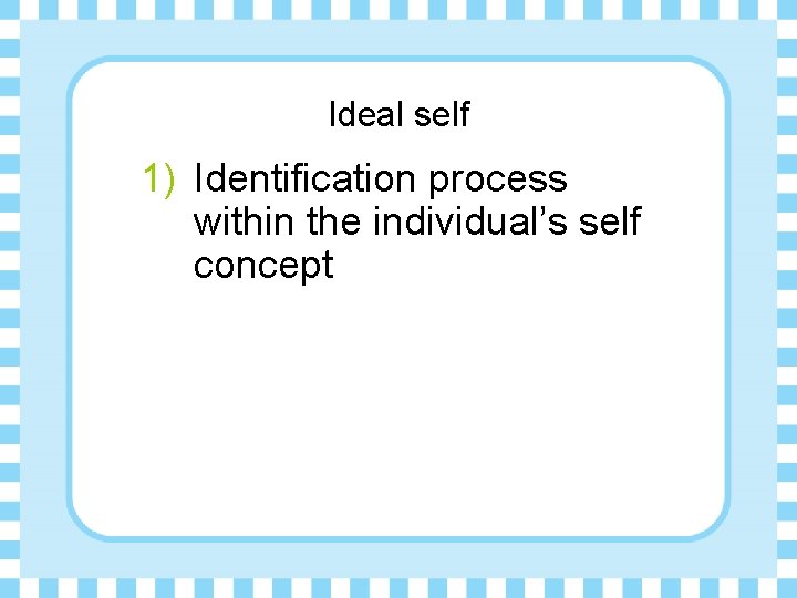 Ideal self 1) Identification process within the individual’s self concept 