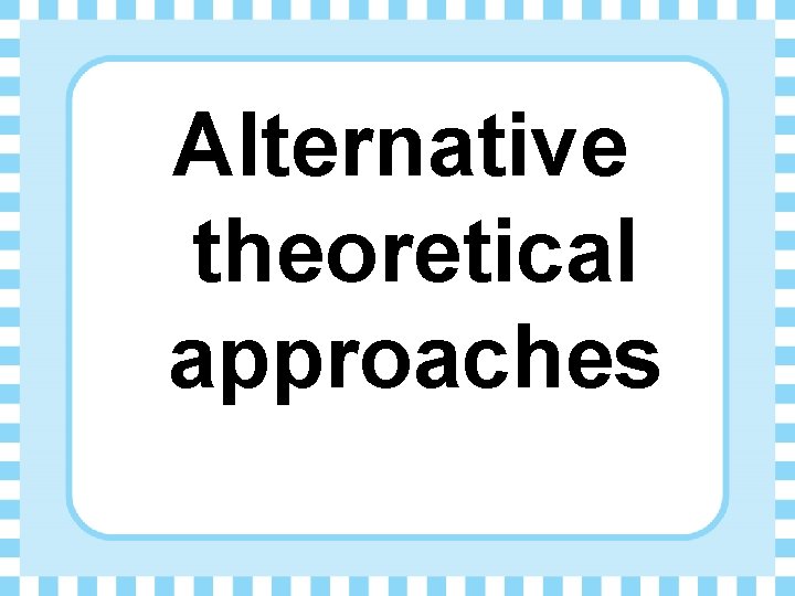 Alternative theoretical approaches 