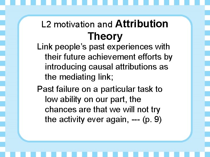 L 2 motivation and Attribution Theory Link people’s past experiences with their future achievement