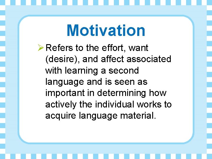 Motivation Ø Refers to the effort, want (desire), and affect associated with learning a