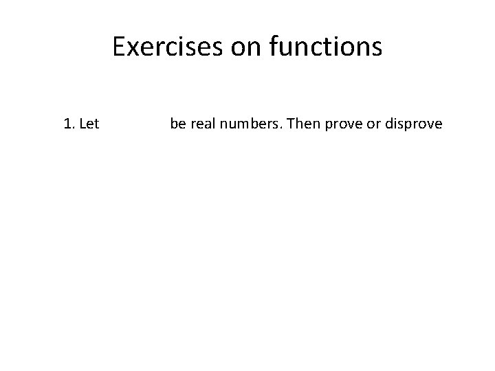 Exercises on functions 1. Let be real numbers. Then prove or disprove 