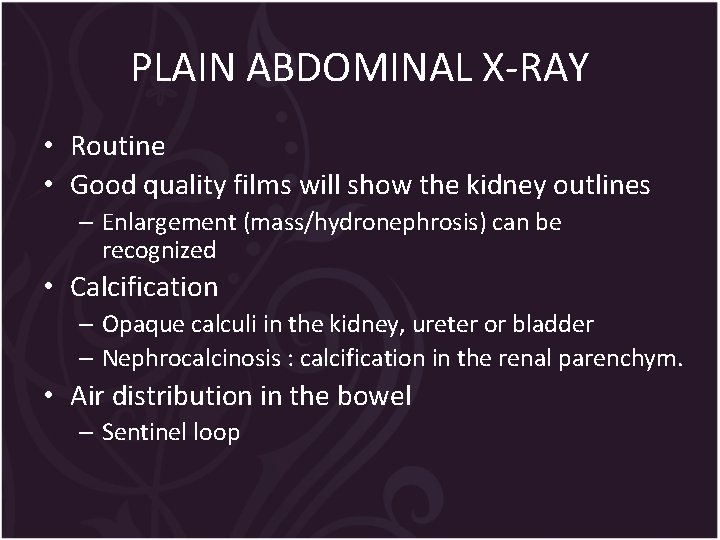 PLAIN ABDOMINAL X-RAY • Routine • Good quality films will show the kidney outlines