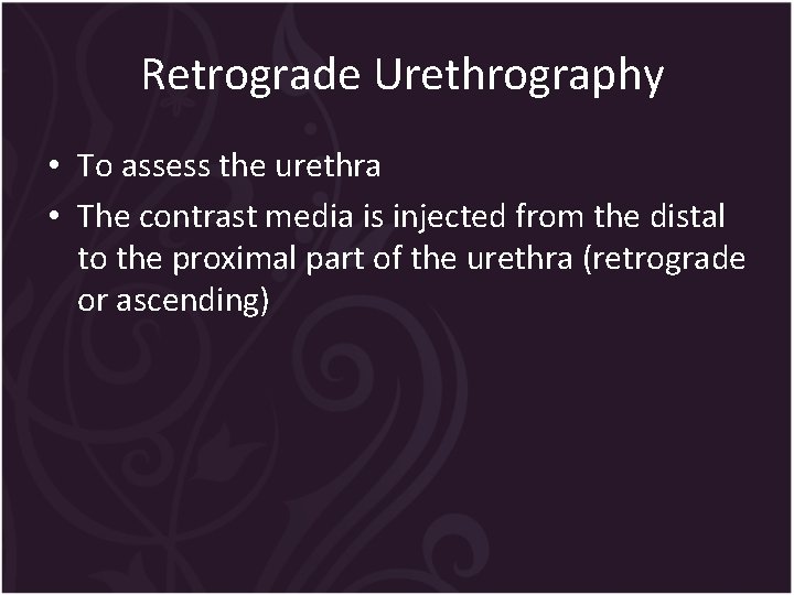 Retrograde Urethrography • To assess the urethra • The contrast media is injected from