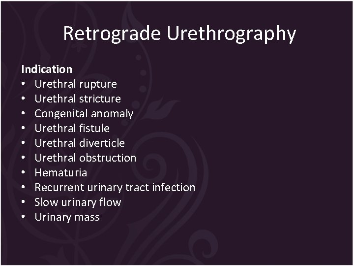 Retrograde Urethrography Indication • Urethral rupture • Urethral stricture • Congenital anomaly • Urethral