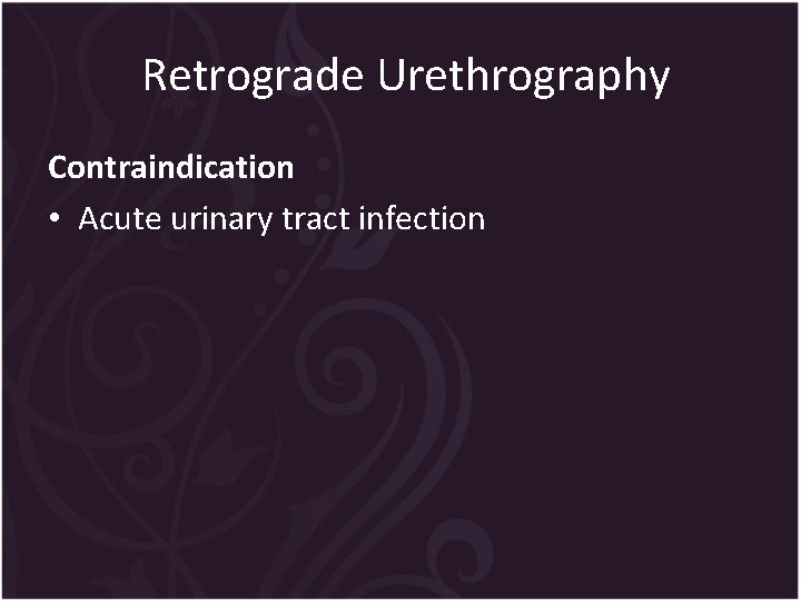 Retrograde Urethrography Contraindication • Acute urinary tract infection 