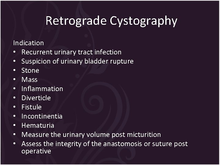 Retrograde Cystography Indication • Recurrent urinary tract infection • Suspicion of urinary bladder rupture