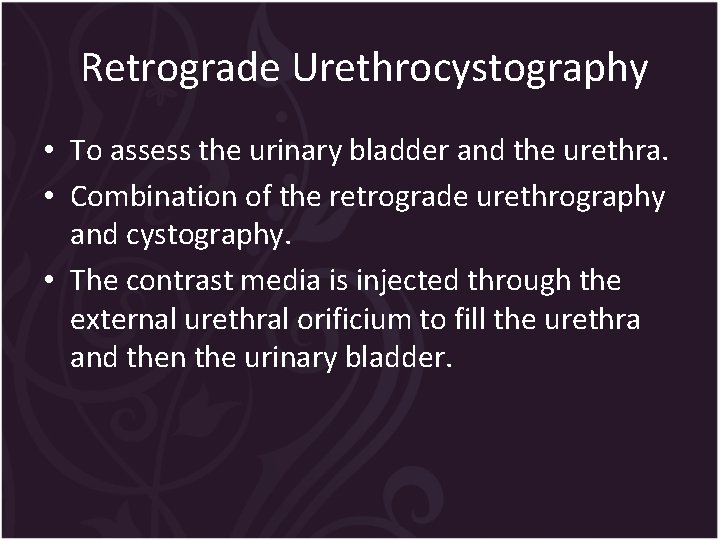Retrograde Urethrocystography • To assess the urinary bladder and the urethra. • Combination of