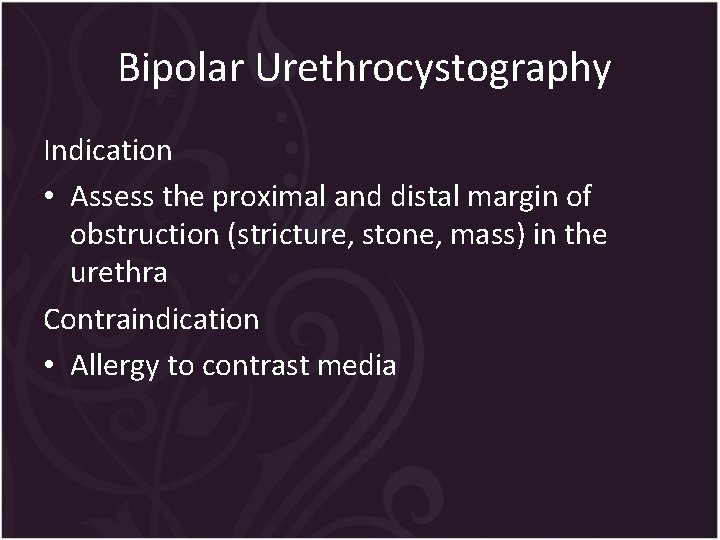 Bipolar Urethrocystography Indication • Assess the proximal and distal margin of obstruction (stricture, stone,